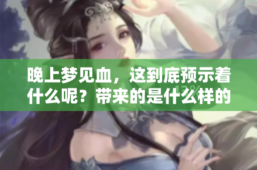 晚上梦见血，这到底预示着什么呢？带来的是什么样的预兆呢？
