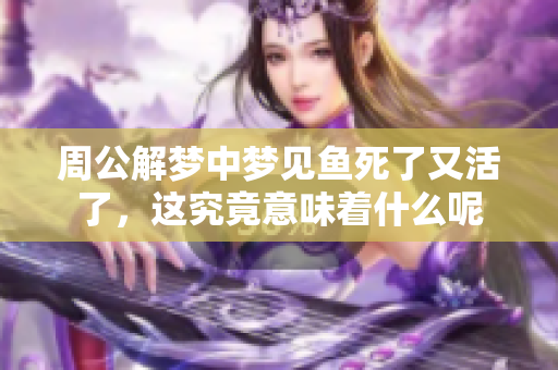 周公解梦中梦见鱼死了又活了，这究竟意味着什么呢
