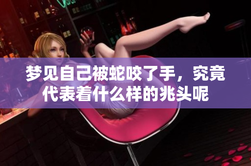 梦见自己被蛇咬了手，究竟代表着什么样的兆头呢