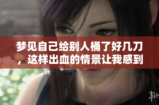 梦见自己给别人桶了好几刀，这样出血的情景让我感到不安