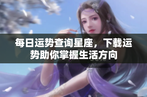 每日运势查询星座，下载运势助你掌握生活方向