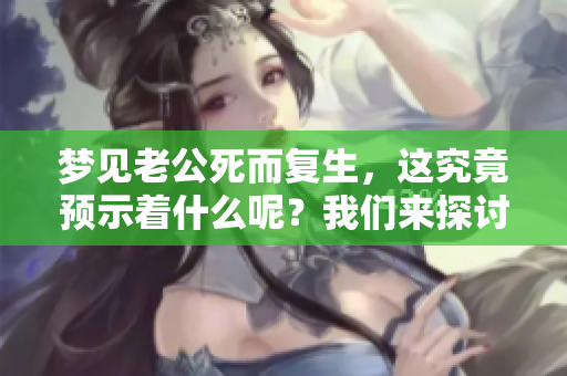 梦见老公死而复生，这究竟预示着什么呢？我们来探讨一下这个梦的含义。
