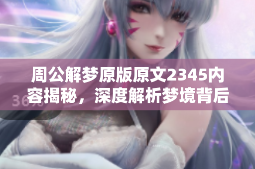 周公解梦原版原文2345内容揭秘，深度解析梦境背后的意义与预示