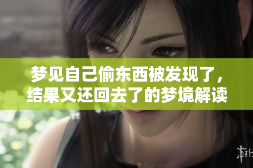 梦见自己偷东西被发现了，结果又还回去了的梦境解读是什么呢