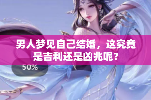 男人梦见自己结婚，这究竟是吉利还是凶兆呢？