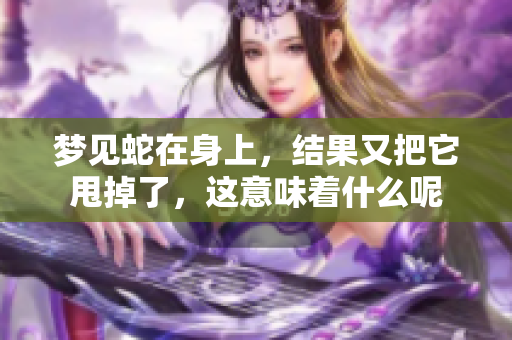 梦见蛇在身上，结果又把它甩掉了，这意味着什么呢