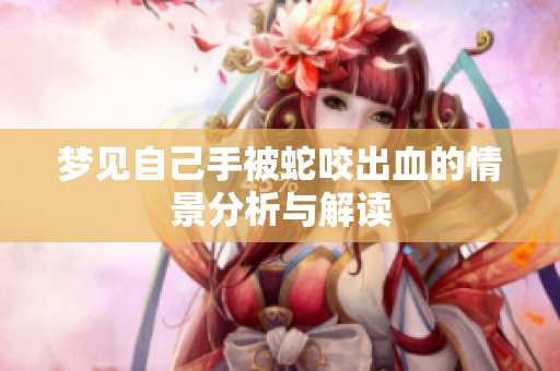 梦见自己手被蛇咬出血的情景分析与解读