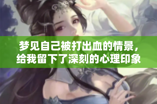 梦见自己被打出血的情景，给我留下了深刻的心理印象