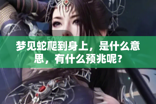 梦见蛇爬到身上，是什么意思，有什么预兆呢？
