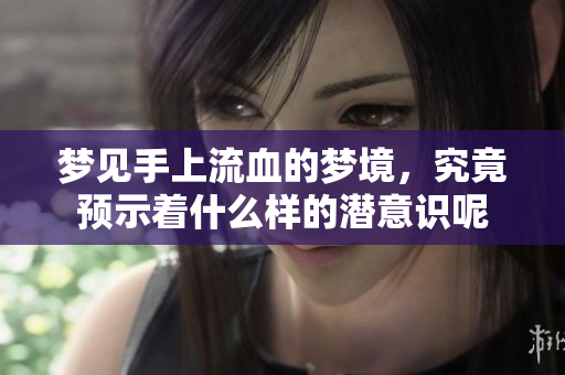 梦见手上流血的梦境，究竟预示着什么样的潜意识呢