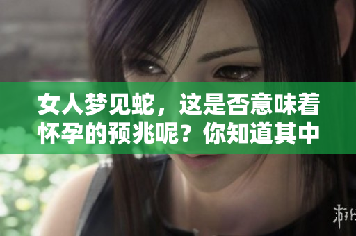 女人梦见蛇，这是否意味着怀孕的预兆呢？你知道其中的含义吗？