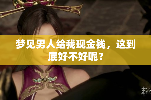 梦见男人给我现金钱，这到底好不好呢？