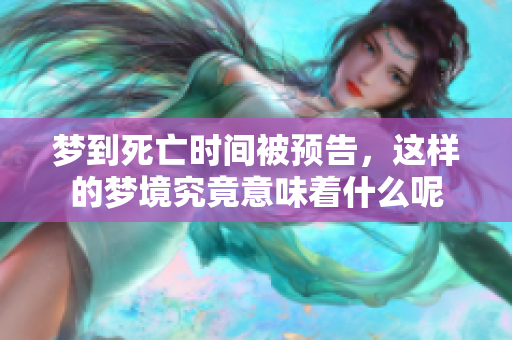 梦到死亡时间被预告，这样的梦境究竟意味着什么呢