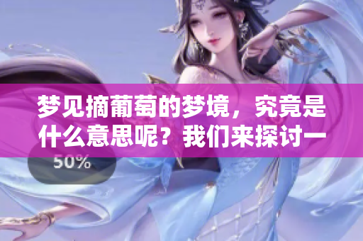梦见摘葡萄的梦境，究竟是什么意思呢？我们来探讨一下这个问题。