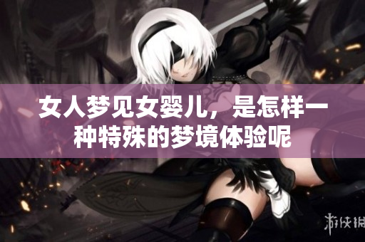 女人梦见女婴儿，是怎样一种特殊的梦境体验呢