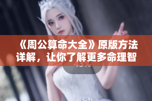 《周公算命大全》原版方法详解，让你了解更多命理智慧与人生指导