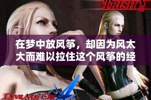 在梦中放风筝，却因为风太大而难以拉住这个风筝的经历