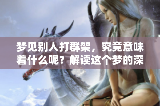 梦见别人打群架，究竟意味着什么呢？解读这个梦的深层含义和可能的暗示。