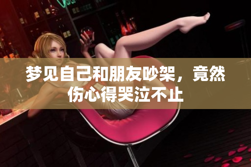 梦见自己和朋友吵架，竟然伤心得哭泣不止
