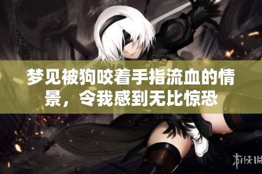 梦见被狗咬着手指流血的情景，令我感到无比惊恐