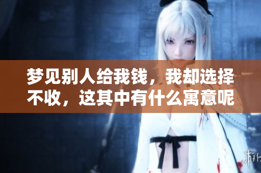 梦见别人给我钱，我却选择不收，这其中有什么寓意呢