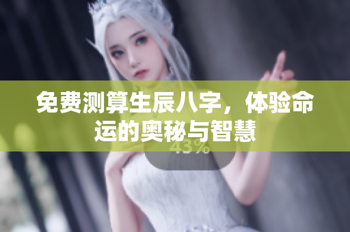 免费测算生辰八字，体验命运的奥秘与智慧