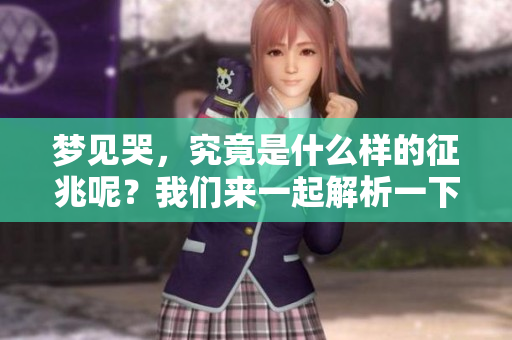 梦见哭，究竟是什么样的征兆呢？我们来一起解析一下这个问题。