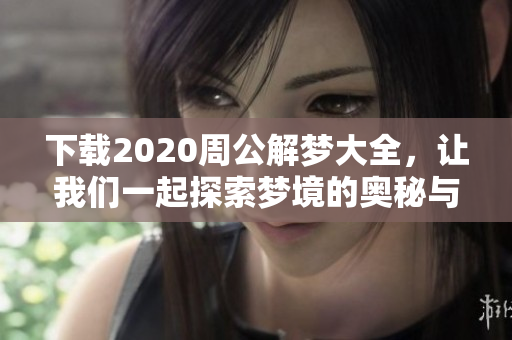 下载2020周公解梦大全，让我们一起探索梦境的奥秘与意义