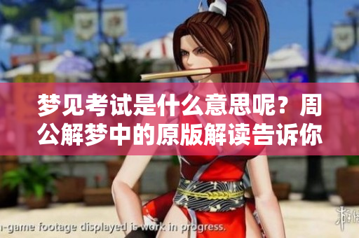 梦见考试是什么意思呢？周公解梦中的原版解读告诉你答案