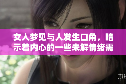 女人梦见与人发生口角，暗示着内心的一些未解情绪需要面对