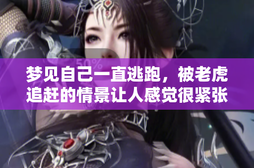梦见自己一直逃跑，被老虎追赶的情景让人感觉很紧张