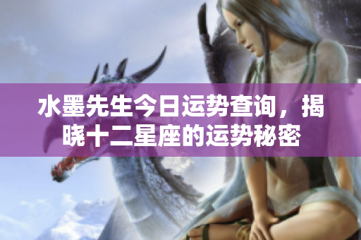 水墨先生今日运势查询，揭晓十二星座的运势秘密