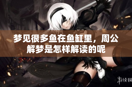 梦见很多鱼在鱼缸里，周公解梦是怎样解读的呢