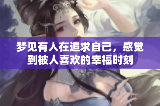 梦见有人在追求自己，感觉到被人喜欢的幸福时刻