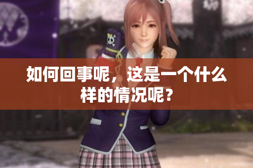 如何回事呢，这是一个什么样的情况呢？