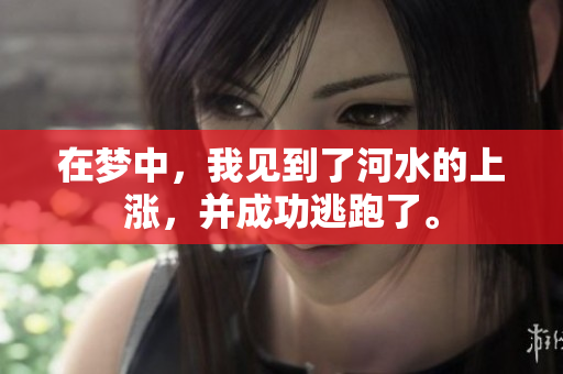 在梦中，我见到了河水的上涨，并成功逃跑了。