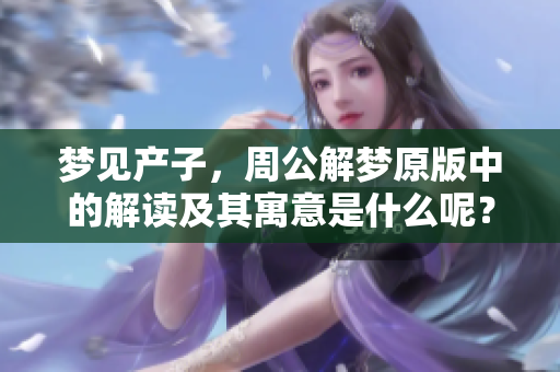 梦见产子，周公解梦原版中的解读及其寓意是什么呢？