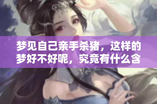 梦见自己亲手杀猪，这样的梦好不好呢，究竟有什么含义呢