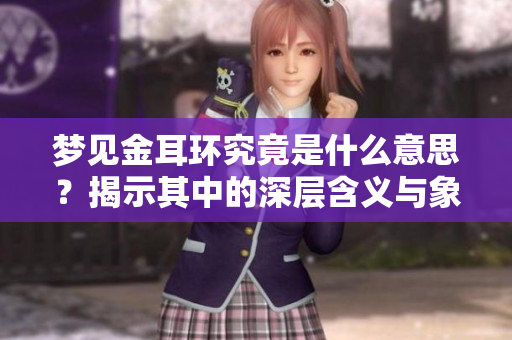 梦见金耳环究竟是什么意思？揭示其中的深层含义与象征。