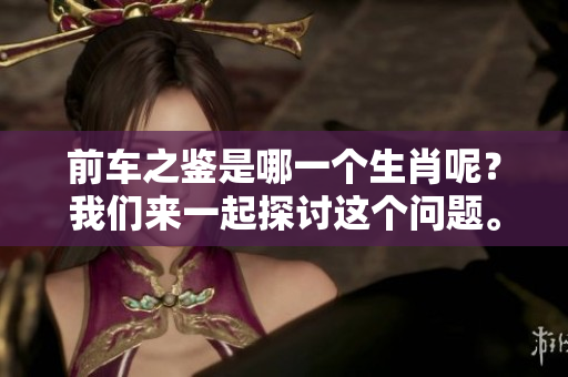 前车之鉴是哪一个生肖呢？我们来一起探讨这个问题。