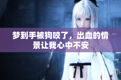 梦到手被狗咬了，出血的情景让我心中不安