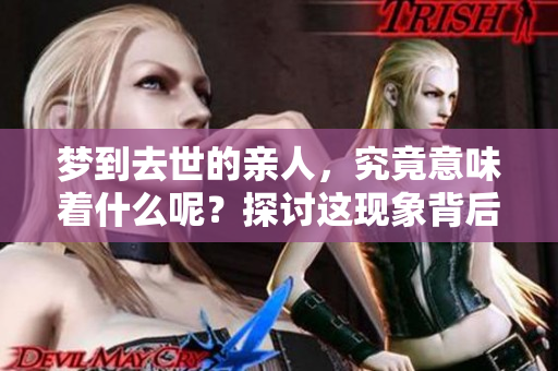 梦到去世的亲人，究竟意味着什么呢？探讨这现象背后的深层含义