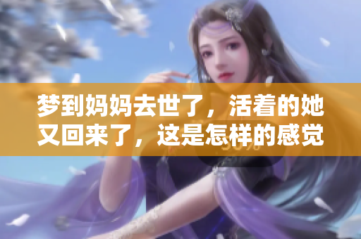 梦到妈妈去世了，活着的她又回来了，这是怎样的感觉呢