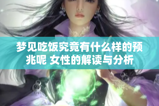 梦见吃饭究竟有什么样的预兆呢 女性的解读与分析