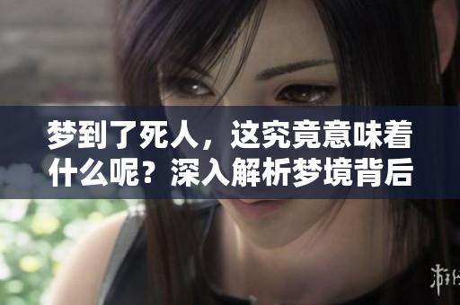 梦到了死人，这究竟意味着什么呢？深入解析梦境背后的含义。