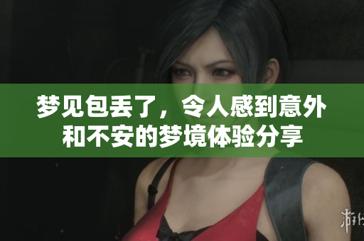 梦见包丢了，令人感到意外和不安的梦境体验分享