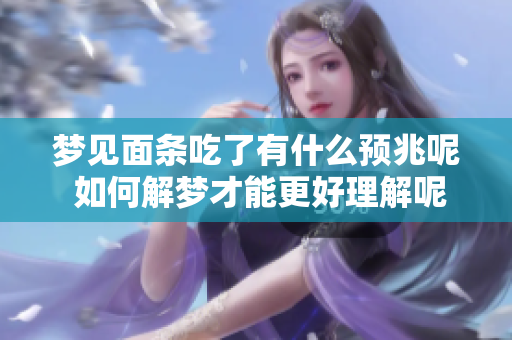 梦见面条吃了有什么预兆呢 如何解梦才能更好理解呢