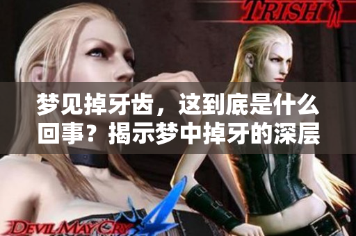 梦见掉牙齿，这到底是什么回事？揭示梦中掉牙的深层含义！