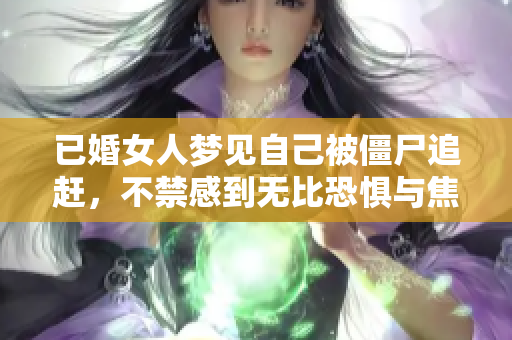 已婚女人梦见自己被僵尸追赶，不禁感到无比恐惧与焦虑