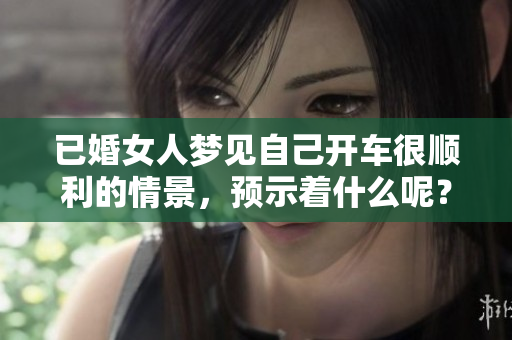 已婚女人梦见自己开车很顺利的情景，预示着什么呢？